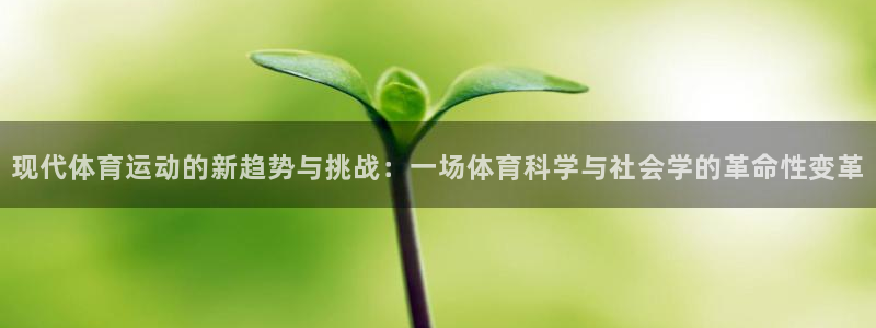 z66体育全站APP下载：现代体育运动的新趋势与挑战：一场体育科学与社会学的革命性变革