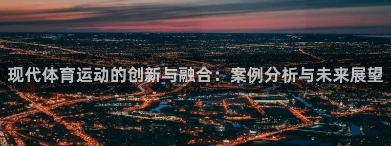 z66体育全站官网：现代体育运动的创新与融合：案例分析与未来展望