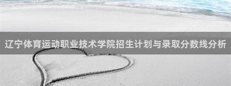 z66体育是怎么回事：辽宁体育运动职业技术学院招生计划与录取分数线分析