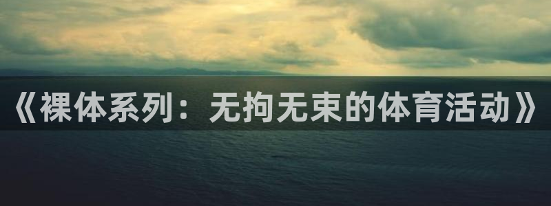 z66体育app怎么样：《裸体系列：无拘无束的体育活动》